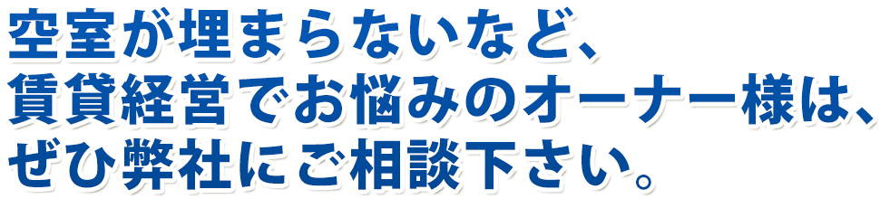 空室が埋まらないなど、賃貸経営でお悩みのオーナー様は、ぜひ弊社にご相談下さい。