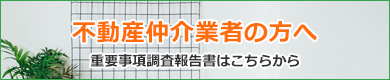 不動産仲介業者の方へ　重要事項調査報告書